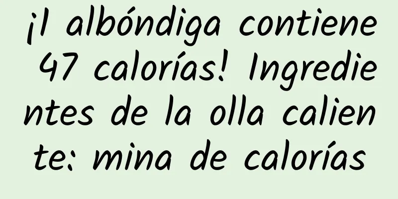¡1 albóndiga contiene 47 calorías! Ingredientes de la olla caliente: mina de calorías