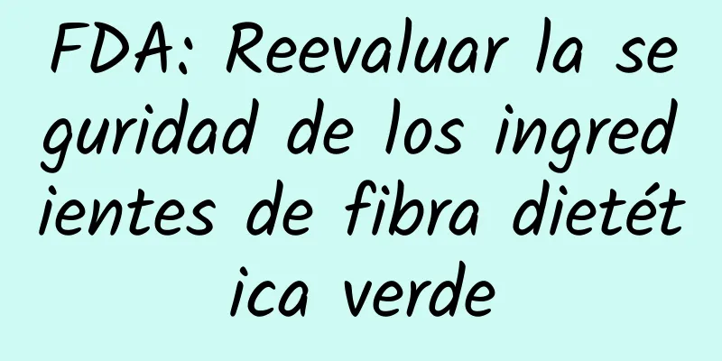FDA: Reevaluar la seguridad de los ingredientes de fibra dietética verde