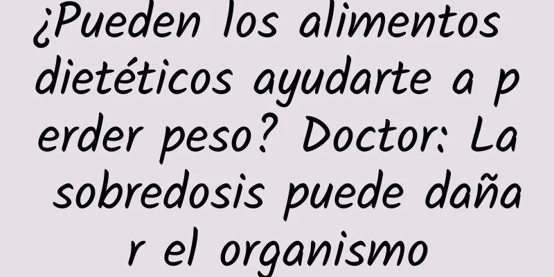¿Pueden los alimentos dietéticos ayudarte a perder peso? Doctor: La sobredosis puede dañar el organismo