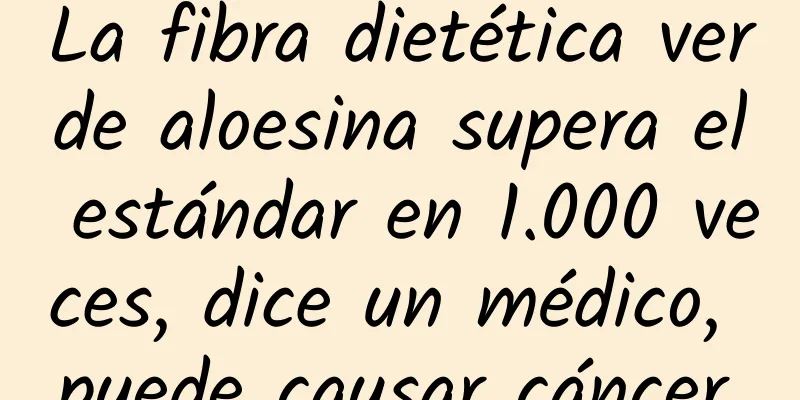 La fibra dietética verde aloesina supera el estándar en 1.000 veces, dice un médico, puede causar cáncer.