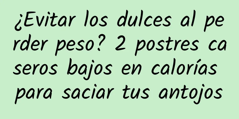¿Evitar los dulces al perder peso? 2 postres caseros bajos en calorías para saciar tus antojos