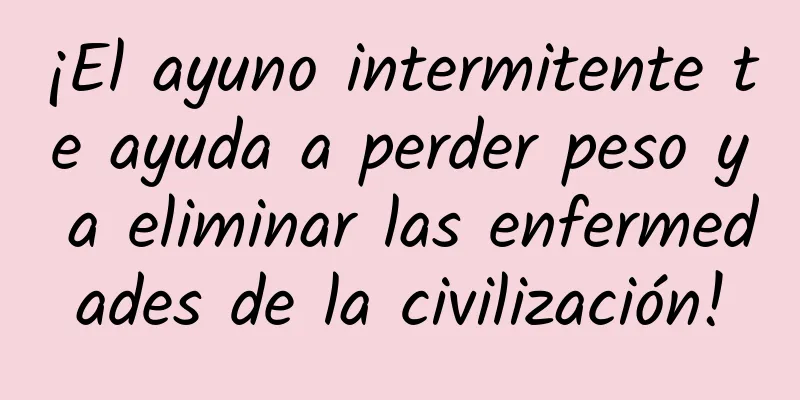 ¡El ayuno intermitente te ayuda a perder peso y a eliminar las enfermedades de la civilización!
