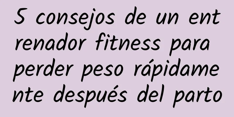 5 consejos de un entrenador fitness para perder peso rápidamente después del parto