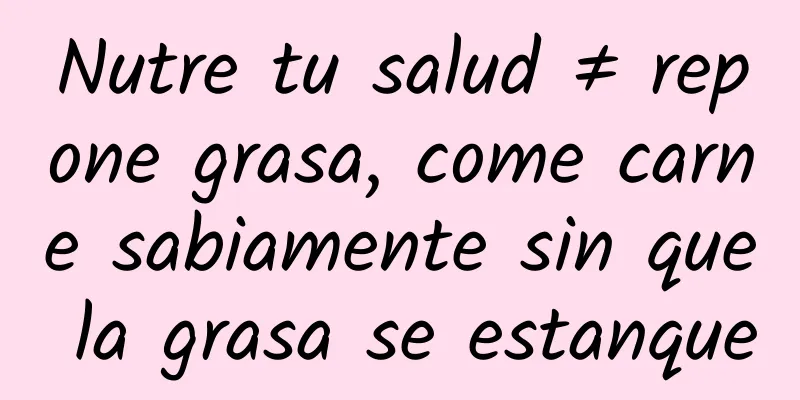 Nutre tu salud ≠ repone grasa, come carne sabiamente sin que la grasa se estanque