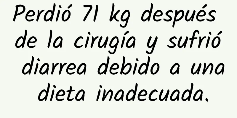 Perdió 71 kg después de la cirugía y sufrió diarrea debido a una dieta inadecuada.