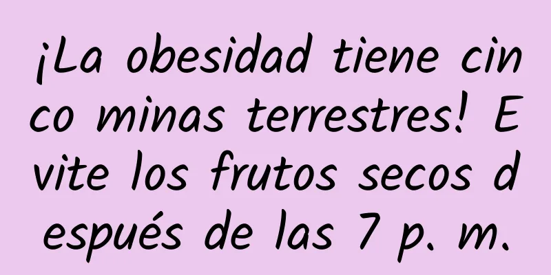 ¡La obesidad tiene cinco minas terrestres! Evite los frutos secos después de las 7 p. m.