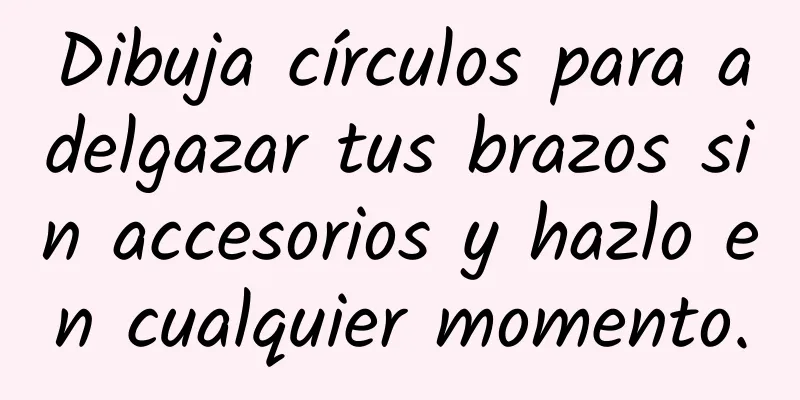 Dibuja círculos para adelgazar tus brazos sin accesorios y hazlo en cualquier momento.