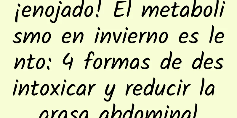 ¡enojado! El metabolismo en invierno es lento: 4 formas de desintoxicar y reducir la grasa abdominal