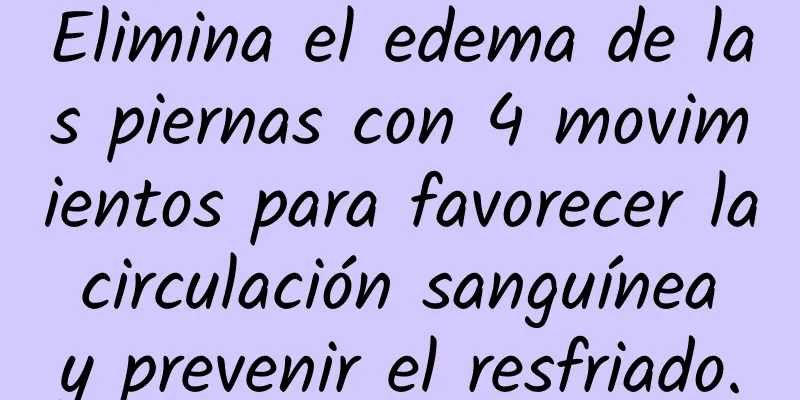 Elimina el edema de las piernas con 4 movimientos para favorecer la circulación sanguínea y prevenir el resfriado.
