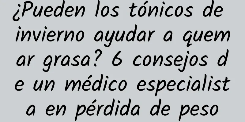 ¿Pueden los tónicos de invierno ayudar a quemar grasa? 6 consejos de un médico especialista en pérdida de peso