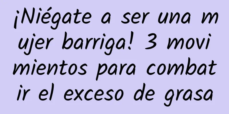 ¡Niégate a ser una mujer barriga! 3 movimientos para combatir el exceso de grasa