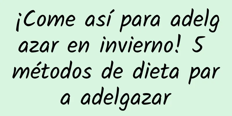 ¡Come así para adelgazar en invierno! 5 métodos de dieta para adelgazar