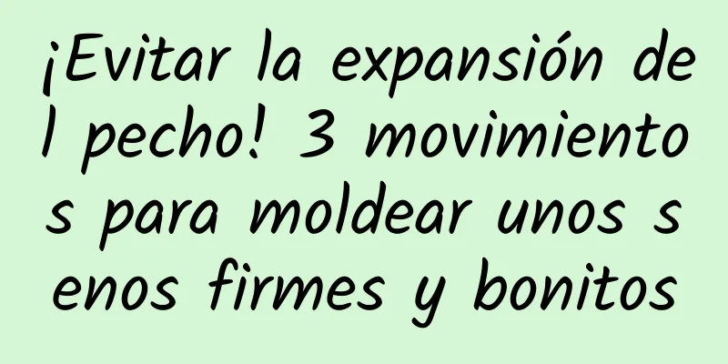 ¡Evitar la expansión del pecho! 3 movimientos para moldear unos senos firmes y bonitos