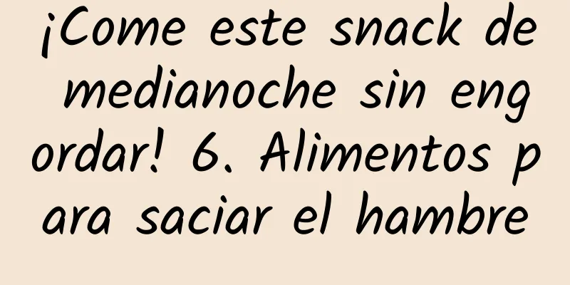 ¡Come este snack de medianoche sin engordar! 6. Alimentos para saciar el hambre