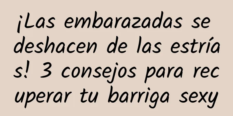 ¡Las embarazadas se deshacen de las estrías! 3 consejos para recuperar tu barriga sexy