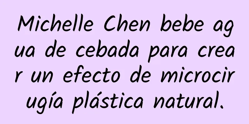 Michelle Chen bebe agua de cebada para crear un efecto de microcirugía plástica natural.