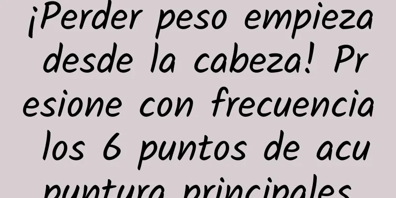 ¡Perder peso empieza desde la cabeza! Presione con frecuencia los 6 puntos de acupuntura principales