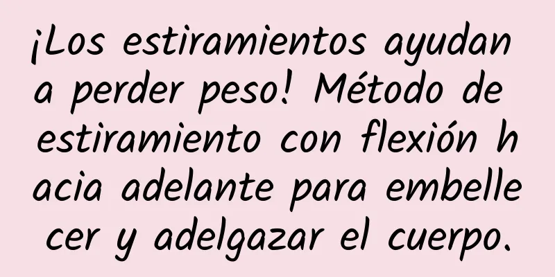 ¡Los estiramientos ayudan a perder peso! Método de estiramiento con flexión hacia adelante para embellecer y adelgazar el cuerpo.