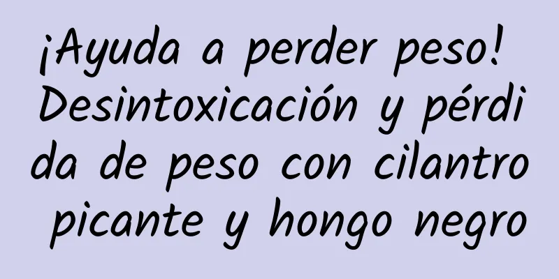 ¡Ayuda a perder peso! Desintoxicación y pérdida de peso con cilantro picante y hongo negro