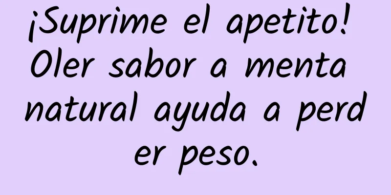 ¡Suprime el apetito! Oler sabor a menta natural ayuda a perder peso.