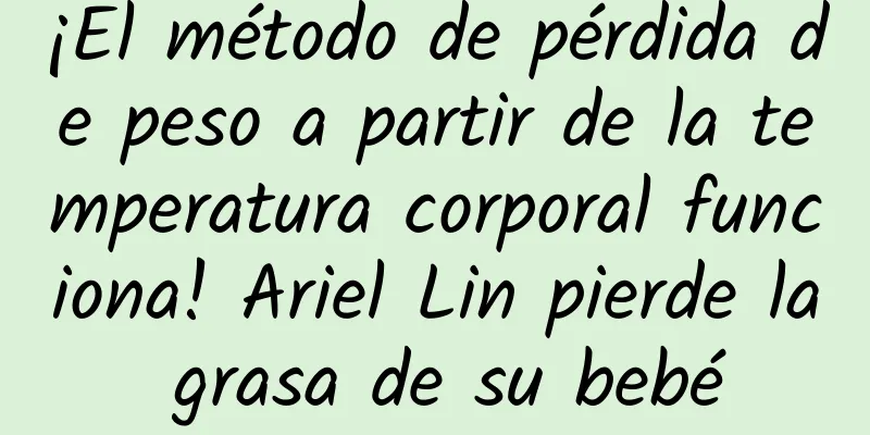 ¡El método de pérdida de peso a partir de la temperatura corporal funciona! Ariel Lin pierde la grasa de su bebé