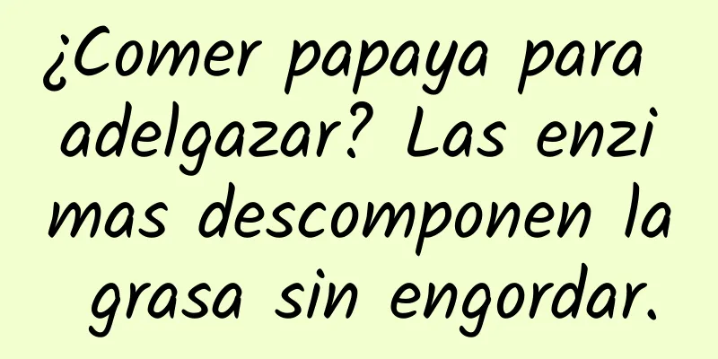¿Comer papaya para adelgazar? Las enzimas descomponen la grasa sin engordar.
