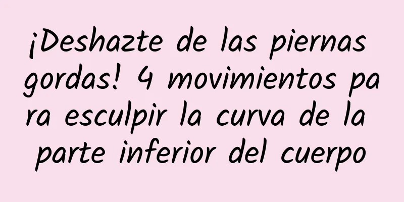 ¡Deshazte de las piernas gordas! 4 movimientos para esculpir la curva de la parte inferior del cuerpo