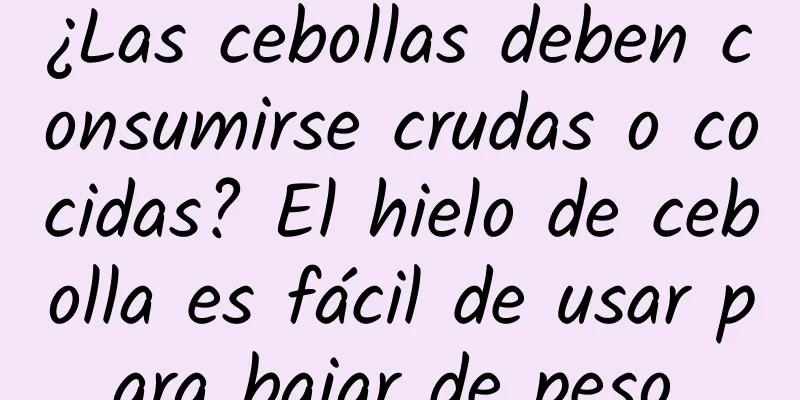 ¿Las cebollas deben consumirse crudas o cocidas? El hielo de cebolla es fácil de usar para bajar de peso.