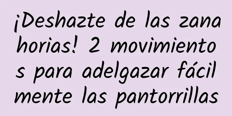 ¡Deshazte de las zanahorias! 2 movimientos para adelgazar fácilmente las pantorrillas