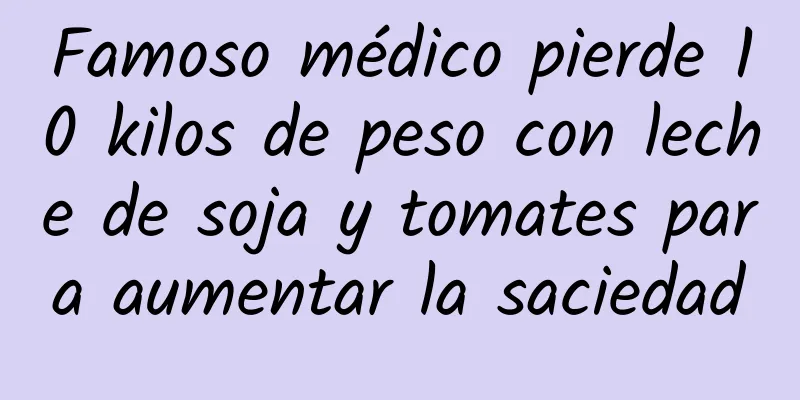 Famoso médico pierde 10 kilos de peso con leche de soja y tomates para aumentar la saciedad