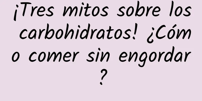 ¡Tres mitos sobre los carbohidratos! ¿Cómo comer sin engordar?