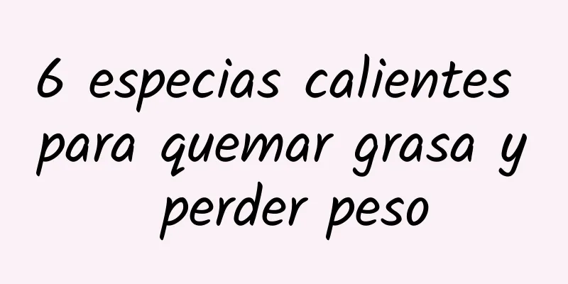 6 especias calientes para quemar grasa y perder peso