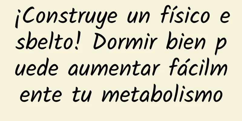 ¡Construye un físico esbelto! Dormir bien puede aumentar fácilmente tu metabolismo