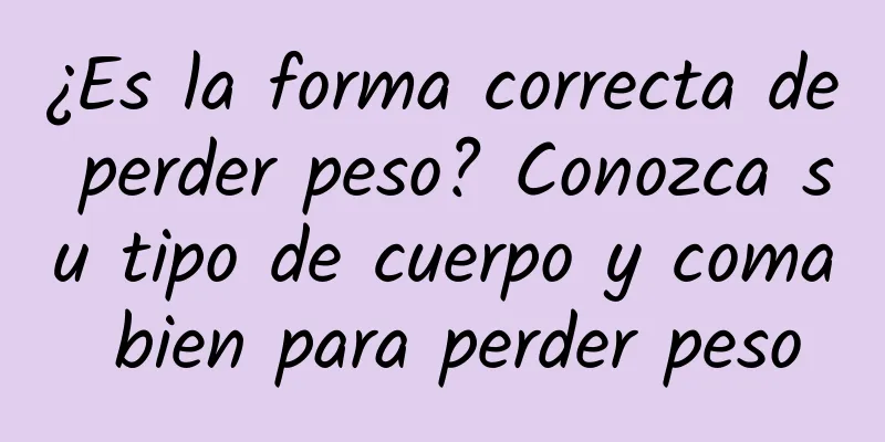 ¿Es la forma correcta de perder peso? Conozca su tipo de cuerpo y coma bien para perder peso