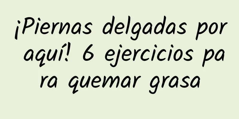 ¡Piernas delgadas por aquí! 6 ejercicios para quemar grasa