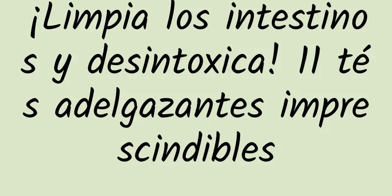 ¡Limpia los intestinos y desintoxica! 11 tés adelgazantes imprescindibles