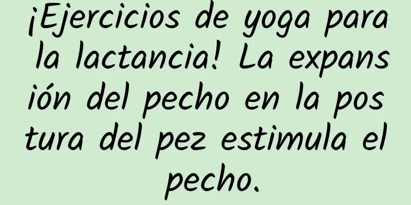 ¡Ejercicios de yoga para la lactancia! La expansión del pecho en la postura del pez estimula el pecho.