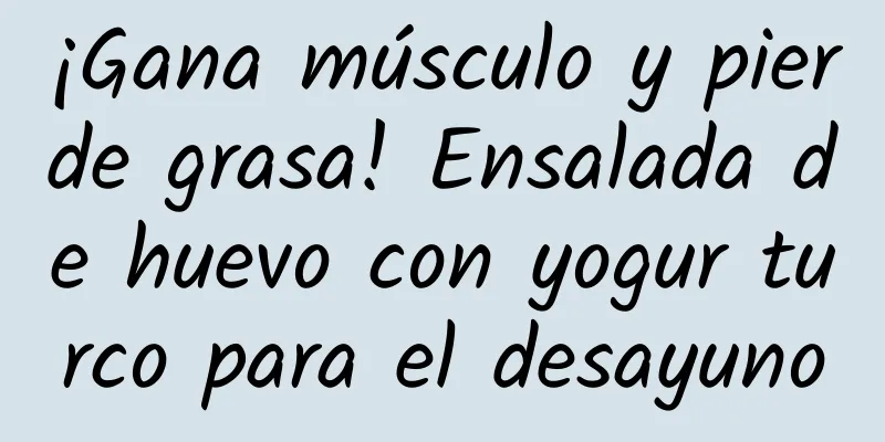 ¡Gana músculo y pierde grasa! Ensalada de huevo con yogur turco para el desayuno