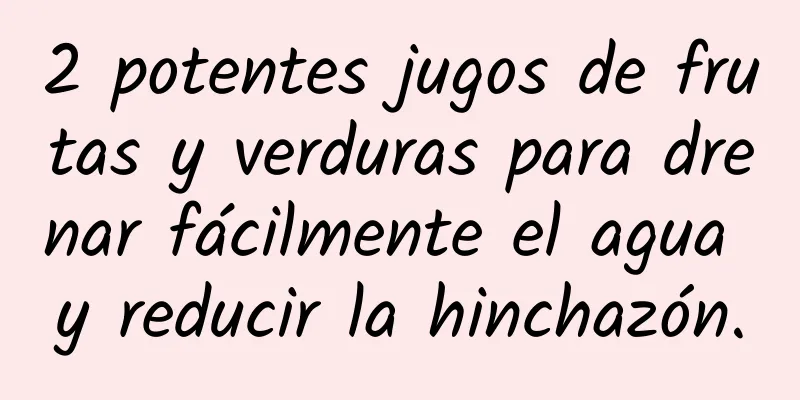 2 potentes jugos de frutas y verduras para drenar fácilmente el agua y reducir la hinchazón.