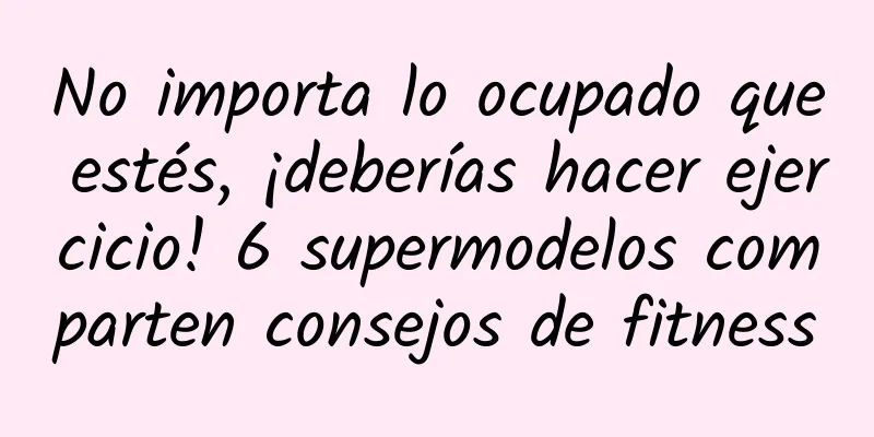 No importa lo ocupado que estés, ¡deberías hacer ejercicio! 6 supermodelos comparten consejos de fitness