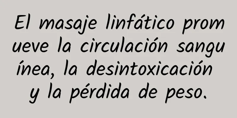 El masaje linfático promueve la circulación sanguínea, la desintoxicación y la pérdida de peso.