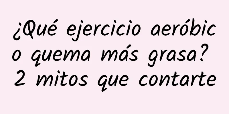 ¿Qué ejercicio aeróbico quema más grasa? 2 mitos que contarte