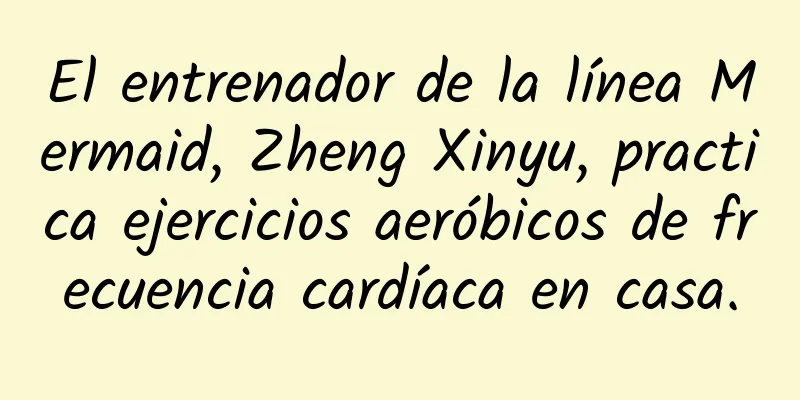 El entrenador de la línea Mermaid, Zheng Xinyu, practica ejercicios aeróbicos de frecuencia cardíaca en casa.