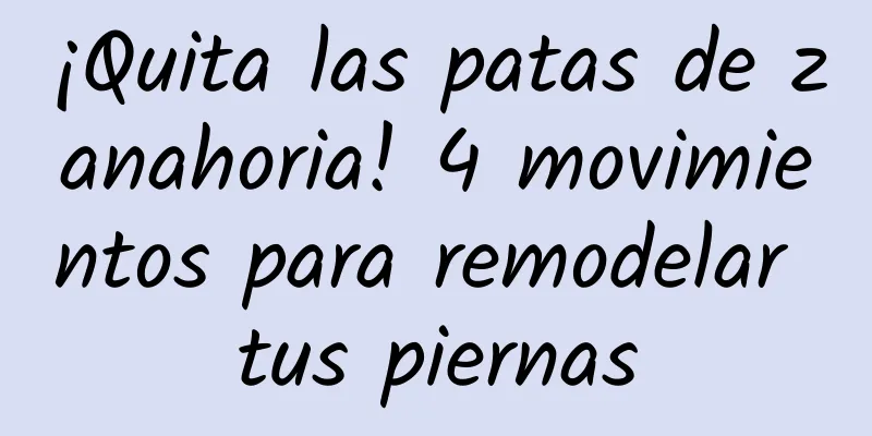 ¡Quita las patas de zanahoria! 4 movimientos para remodelar tus piernas