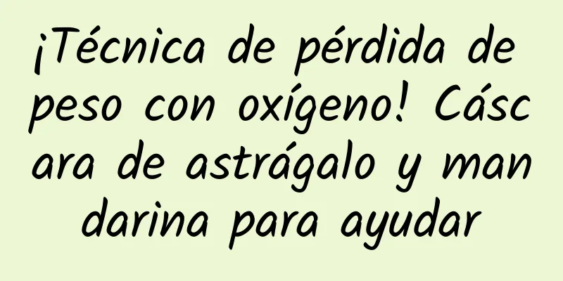 ¡Técnica de pérdida de peso con oxígeno! Cáscara de astrágalo y mandarina para ayudar