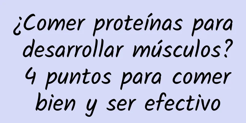 ¿Comer proteínas para desarrollar músculos? 4 puntos para comer bien y ser efectivo