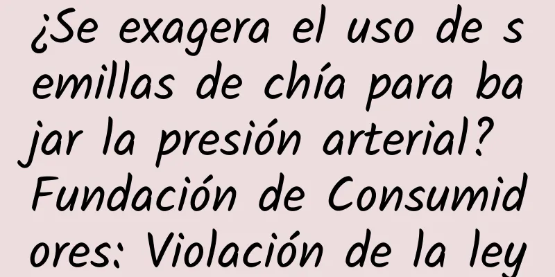 ¿Se exagera el uso de semillas de chía para bajar la presión arterial? Fundación de Consumidores: Violación de la ley