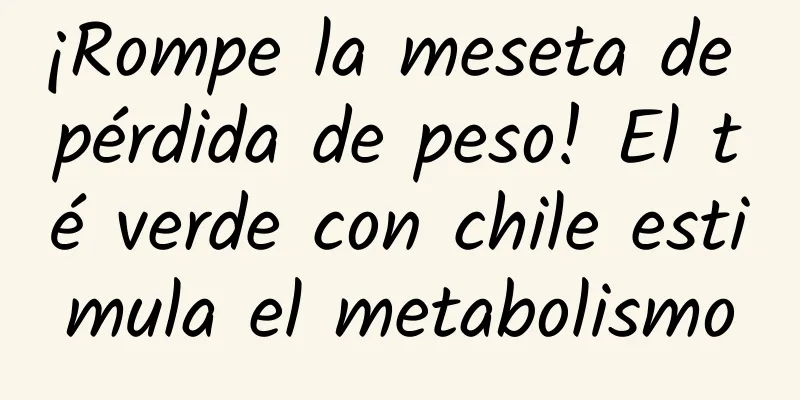 ¡Rompe la meseta de pérdida de peso! El té verde con chile estimula el metabolismo