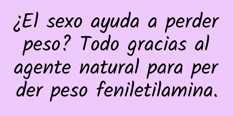 ¿El sexo ayuda a perder peso? Todo gracias al agente natural para perder peso feniletilamina.