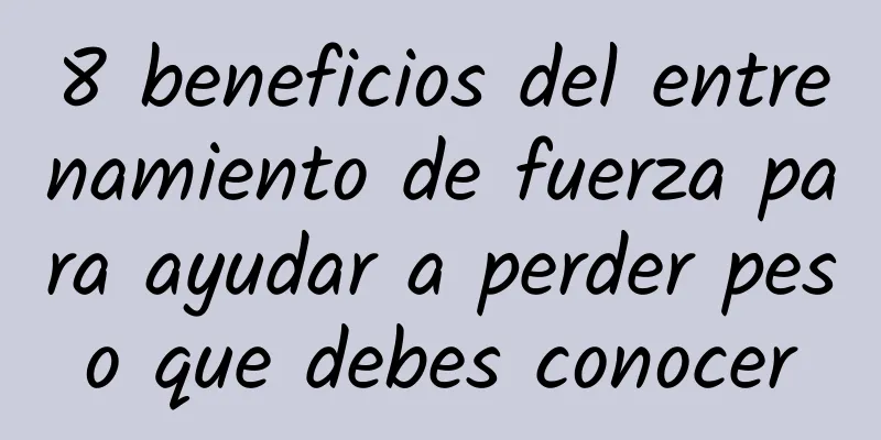 8 beneficios del entrenamiento de fuerza para ayudar a perder peso que debes conocer